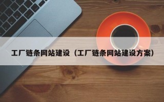 盘锦工厂链条网站建设（工厂链条网站建设方案）