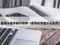 盘锦连线小程序制作软件（连线应用是什么软件）
