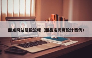 盘锦甜点网站建设流程（甜品店网页设计案例）