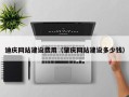 盘锦迪庆网站建设费用（肇庆网站建设多少钱）