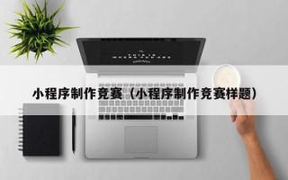 盘锦小程序制作竞赛（小程序制作竞赛样题）