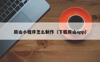 盘锦房山小程序怎么制作（下载房山app）