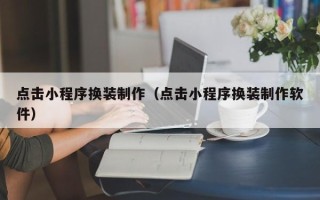 盘锦点击小程序换装制作（点击小程序换装制作软件）
