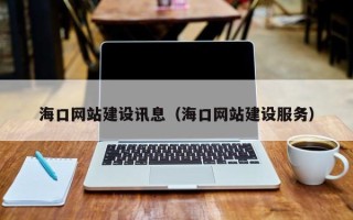 盘锦海口网站建设讯息（海口网站建设服务）