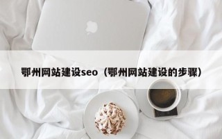 盘锦鄂州网站建设seo（鄂州网站建设的步骤）