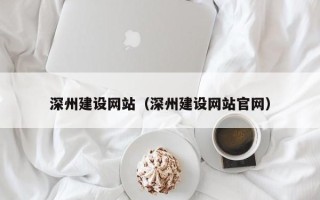 盘锦深州建设网站（深州建设网站官网）