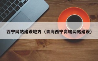 盘锦西宁网站建设地方（青海西宁高端网站建设）