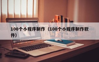 盘锦100个小程序制作（100个小程序制作软件）