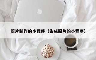 盘锦照片制作的小程序（生成照片的小程序）
