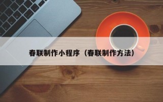 盘锦春联制作小程序（春联制作方法）