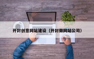 盘锦开封创意网站建设（开封做网站公司）